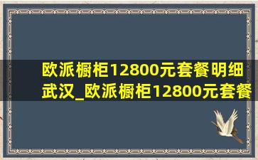 欧派橱柜12800元套餐明细 武汉_欧派橱柜12800元套餐明细济南